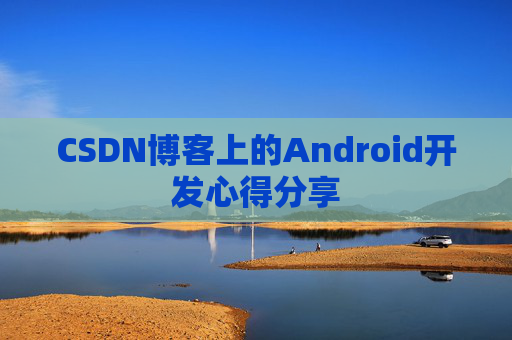 CSDN博客上的Android开发心得分享